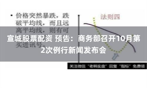 宣城股票配资 预告：商务部召开10月第2次例行新闻发布会
