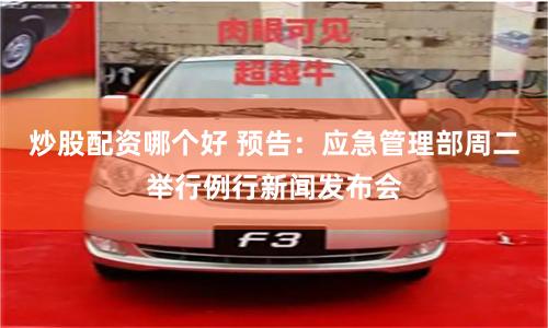 炒股配资哪个好 预告：应急管理部周二举行例行新闻发布会