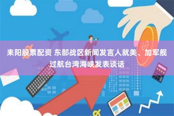 耒阳股票配资 东部战区新闻发言人就美、加军舰过航台湾海峡发表谈话