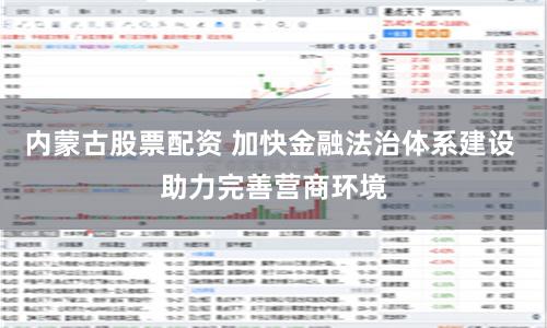 内蒙古股票配资 加快金融法治体系建设 助力完善营商环境