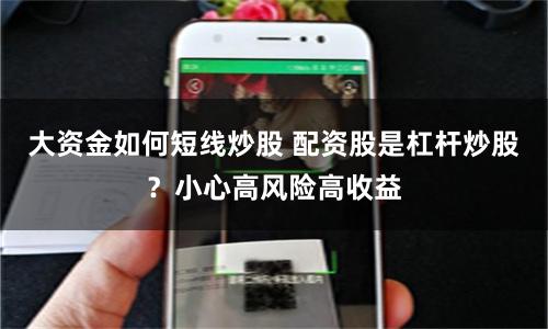 大资金如何短线炒股 配资股是杠杆炒股？小心高风险高收益