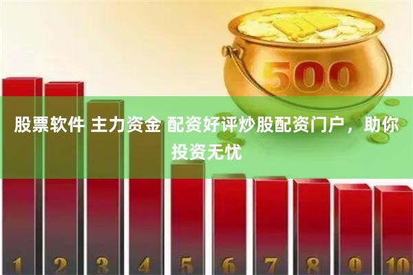 股票软件 主力资金 配资好评炒股配资门户，助你投资无忧