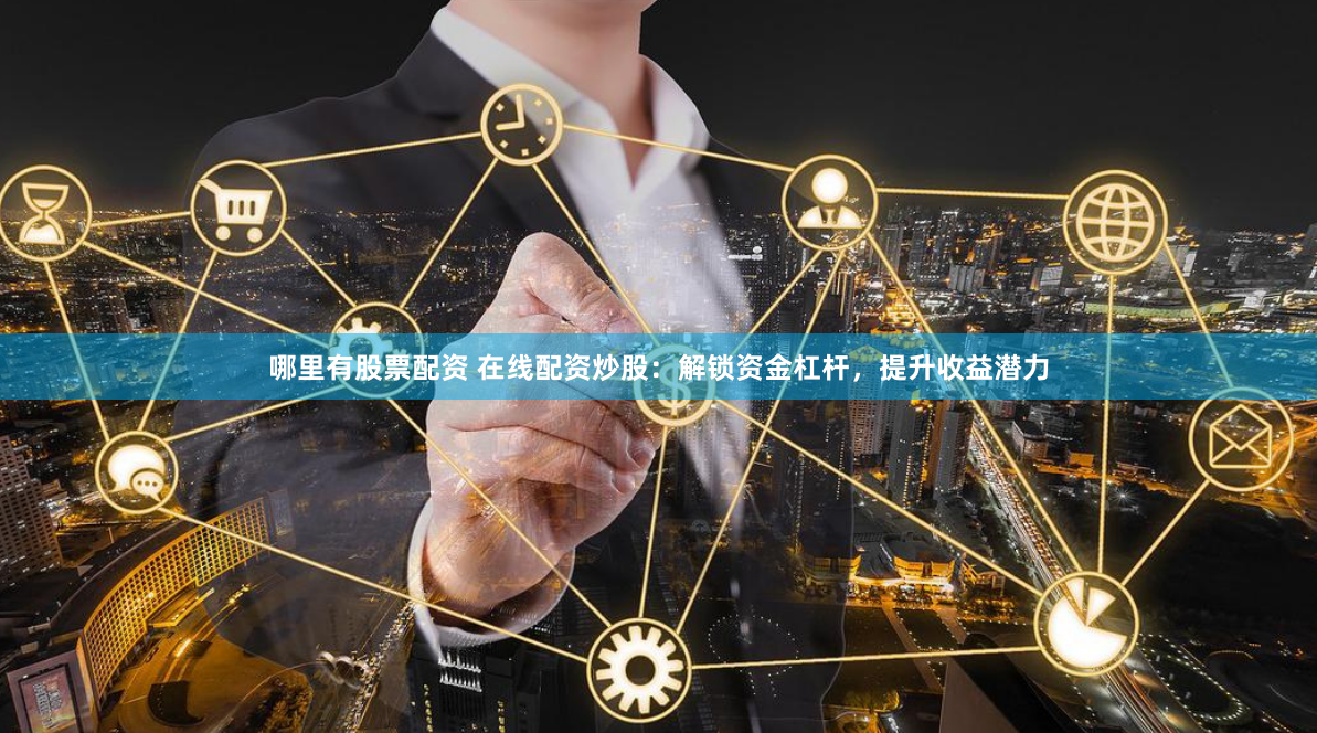 哪里有股票配资 在线配资炒股：解锁资金杠杆，提升收益潜力