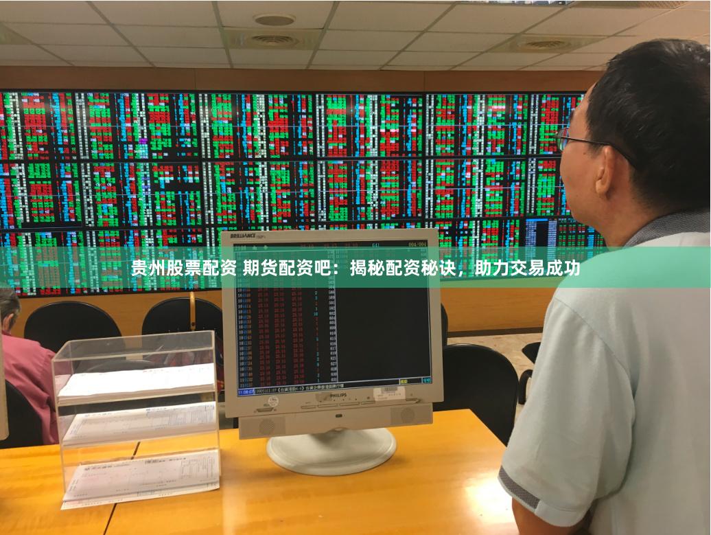 贵州股票配资 期货配资吧：揭秘配资秘诀，助力交易成功