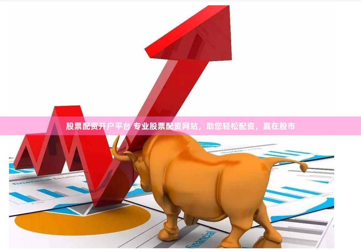 股票配资开户平台 专业股票配资网站，助您轻松配资，赢在股市