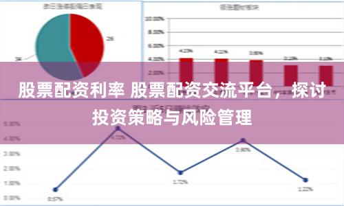 股票配资利率 股票配资交流平台，探讨投资策略与风险管理