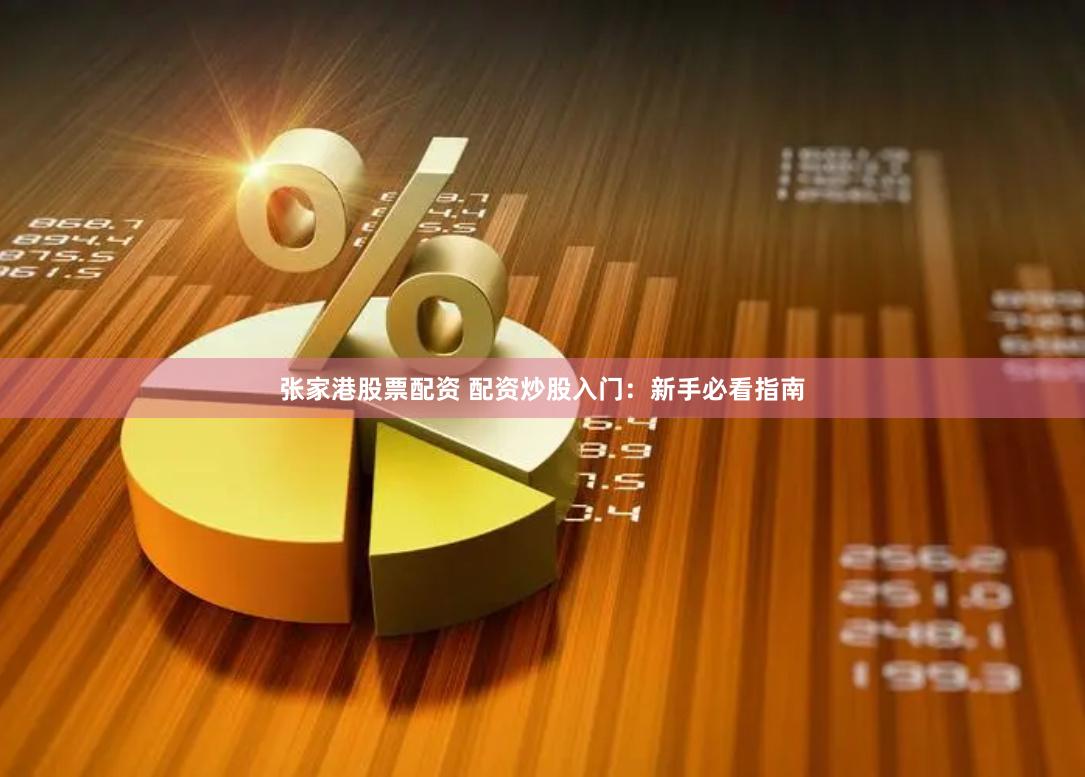 张家港股票配资 配资炒股入门：新手必看指南