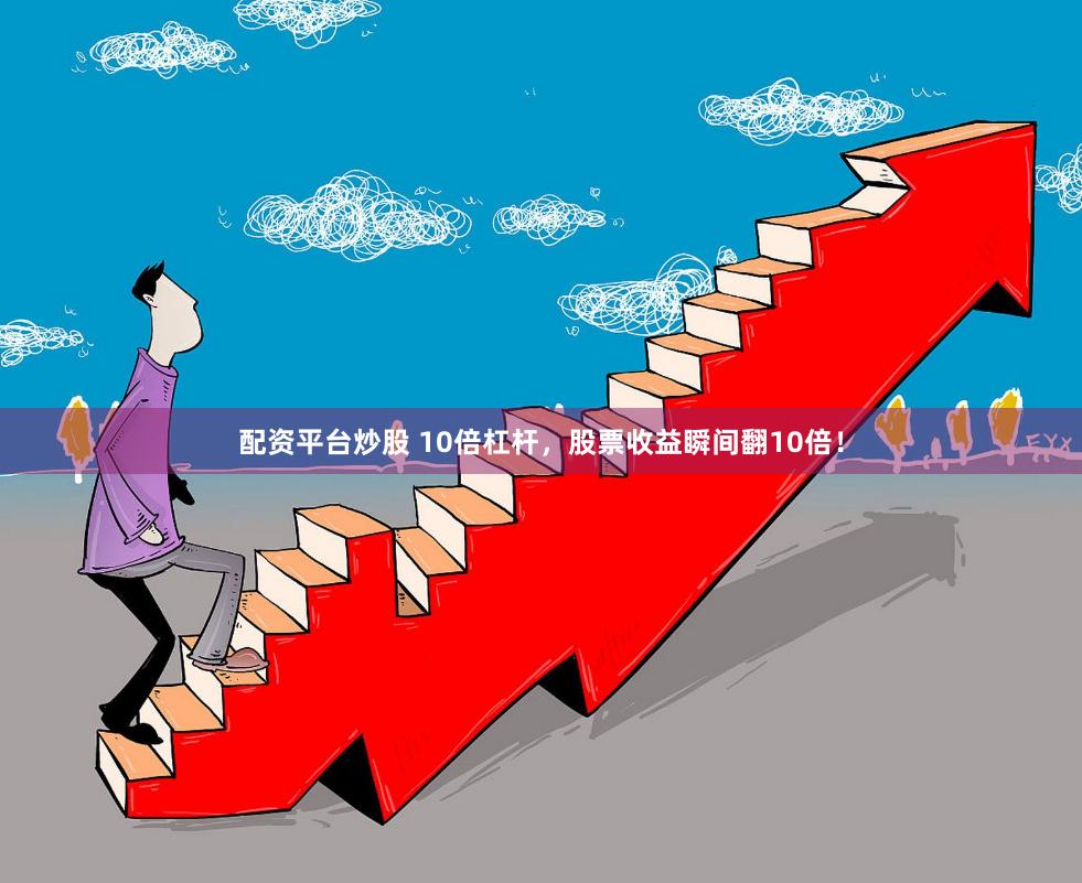 配资平台炒股 10倍杠杆，股票收益瞬间翻10倍！