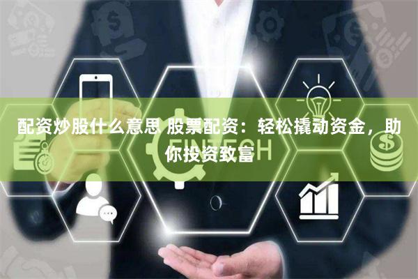 配资炒股什么意思 股票配资：轻松撬动资金，助你投资致富