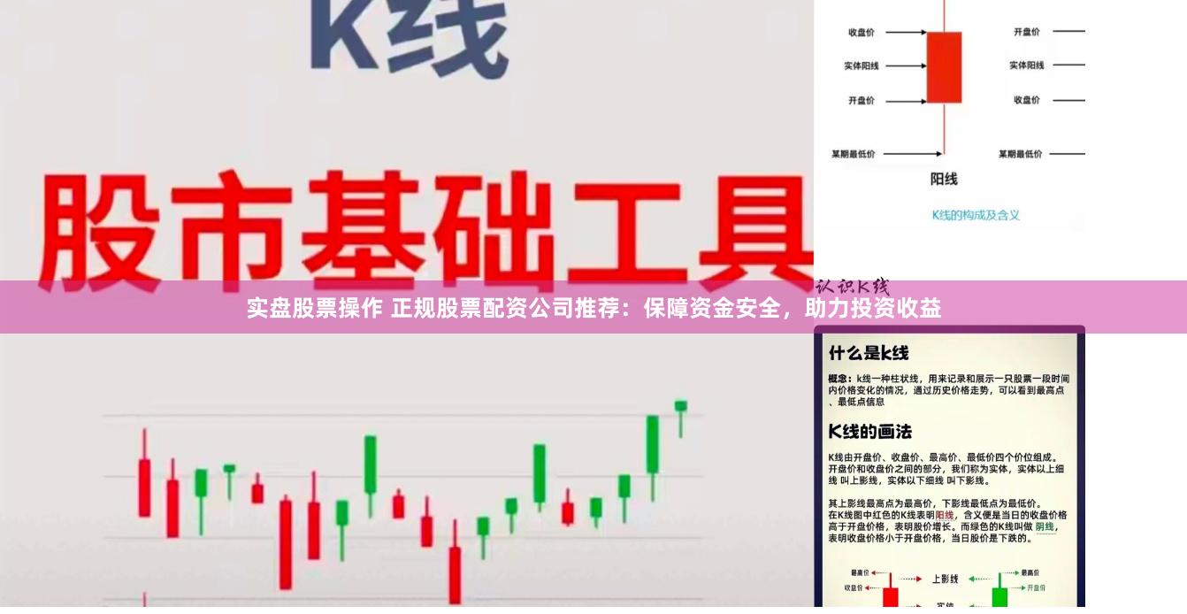 实盘股票操作 正规股票配资公司推荐：保障资金安全，助力投资收益