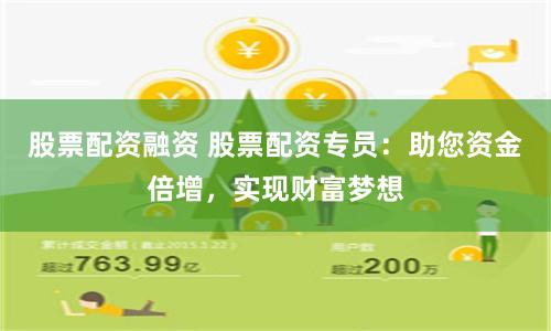 股票配资融资 股票配资专员：助您资金倍增，实现财富梦想