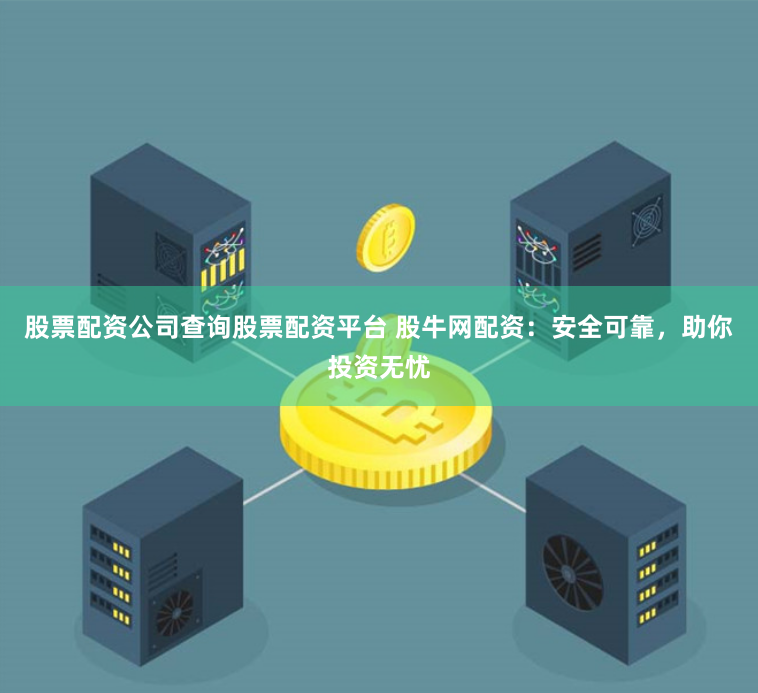 股票配资公司查询股票配资平台 股牛网配资：安全可靠，助你投资无忧