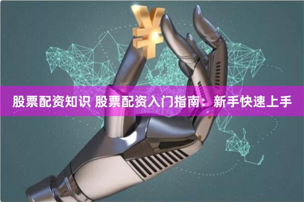 股票配资知识 股票配资入门指南：新手快速上手