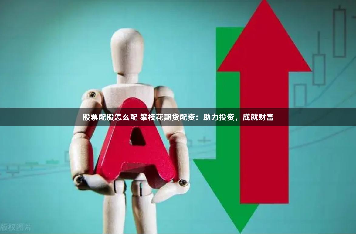 股票配股怎么配 攀枝花期货配资：助力投资，成就财富