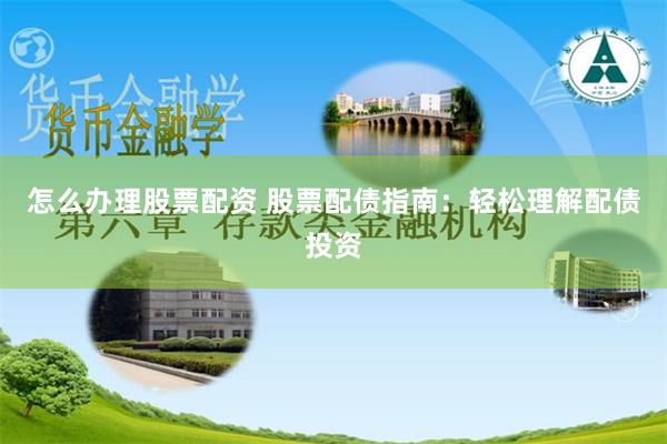 怎么办理股票配资 股票配债指南：轻松理解配债投资