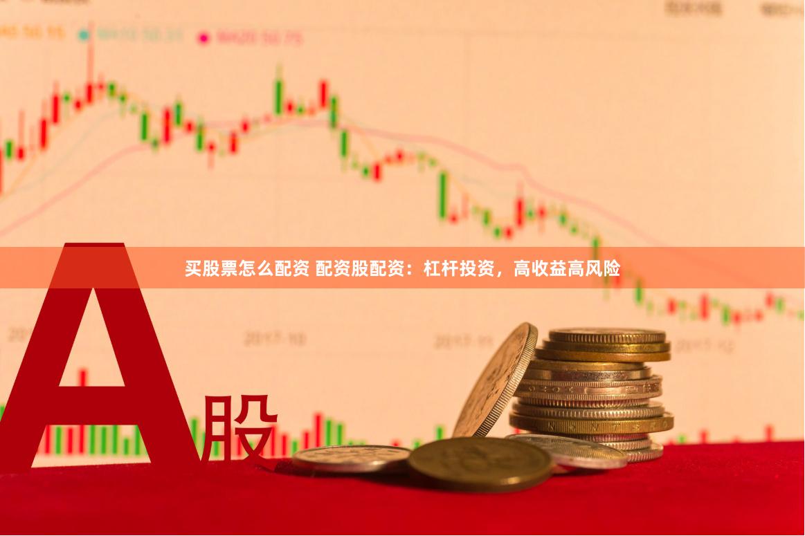 买股票怎么配资 配资股配资：杠杆投资，高收益高风险
