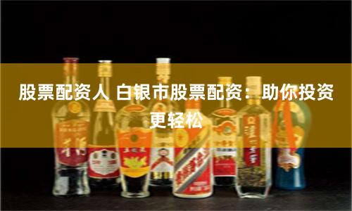 股票配资人 白银市股票配资：助你投资更轻松