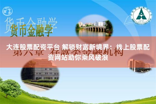 大连股票配资平台 解锁财富新境界：线上股票配资网站助你乘风破浪