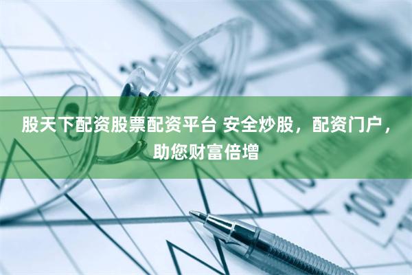 股天下配资股票配资平台 安全炒股,配资门户,助您财富倍增