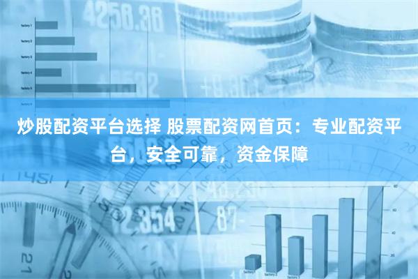 炒股配资平台选择 股票配资网首页：专业配资平台，安全可靠，资金保障
