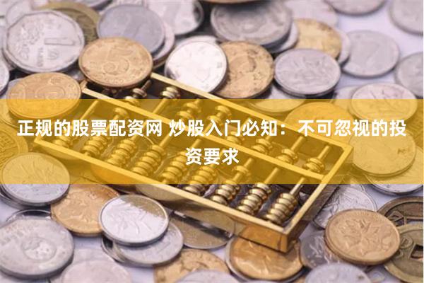 正规的股票配资网 炒股入门必知：不可忽视的投资要求