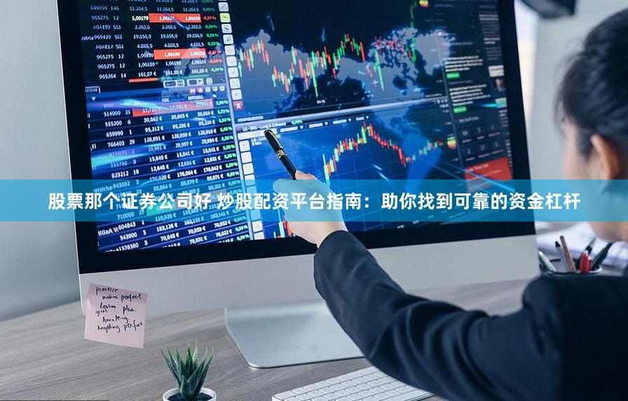 股票那个证券公司好 炒股配资平台指南：助你找到可靠的资金杠杆