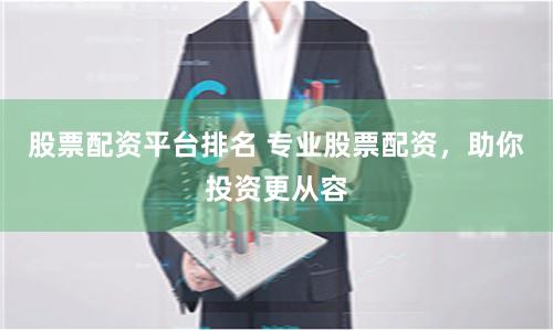 股票配资平台排名 专业股票配资，助你投资更从容