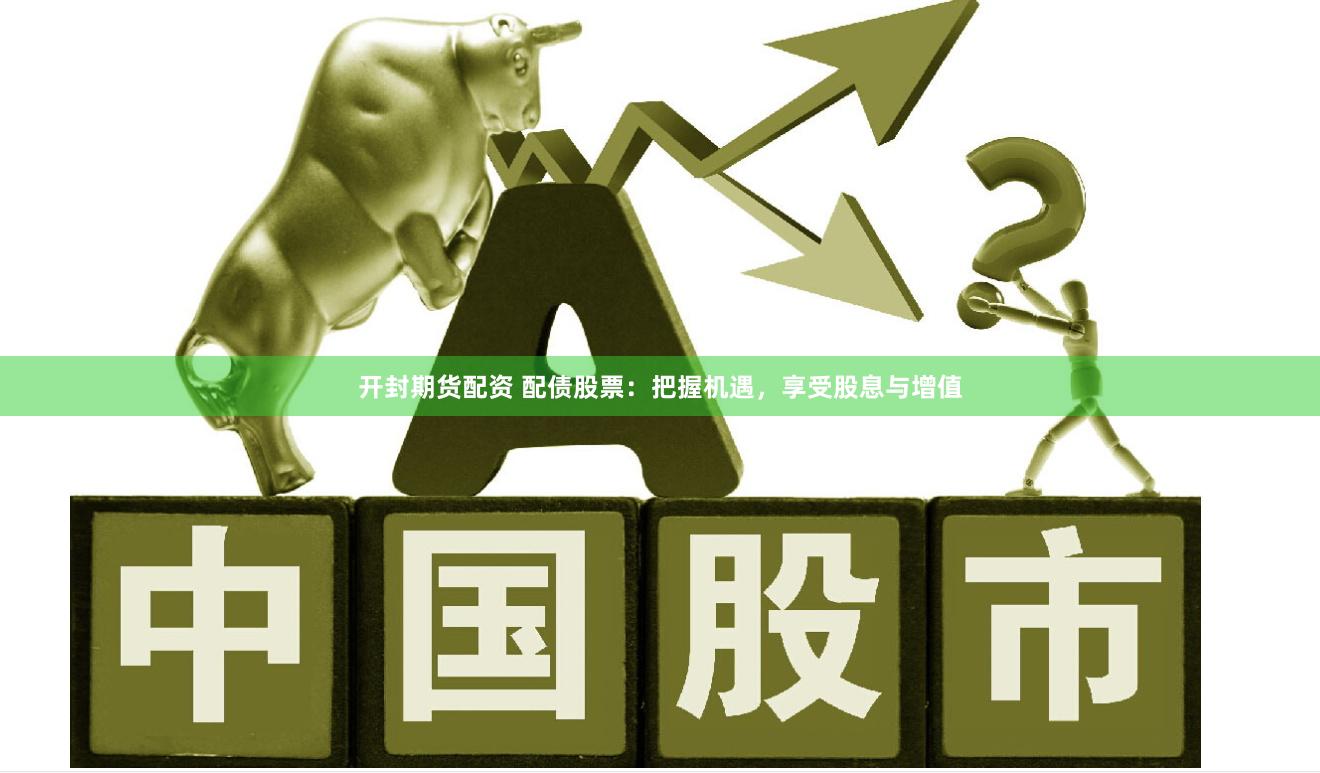开封期货配资 配债股票：把握机遇，享受股息与增值