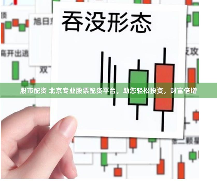 股市配资 北京专业股票配资平台，助您轻松投资，财富倍增