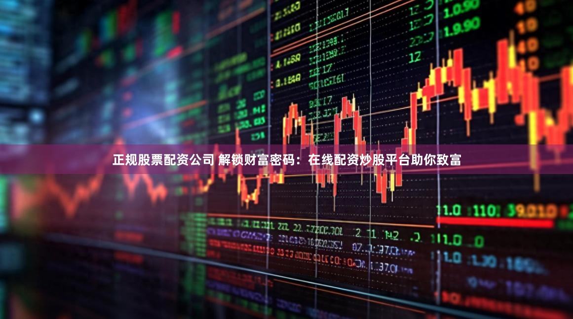 正规股票配资公司 解锁财富密码：在线配资炒股平台助你致富