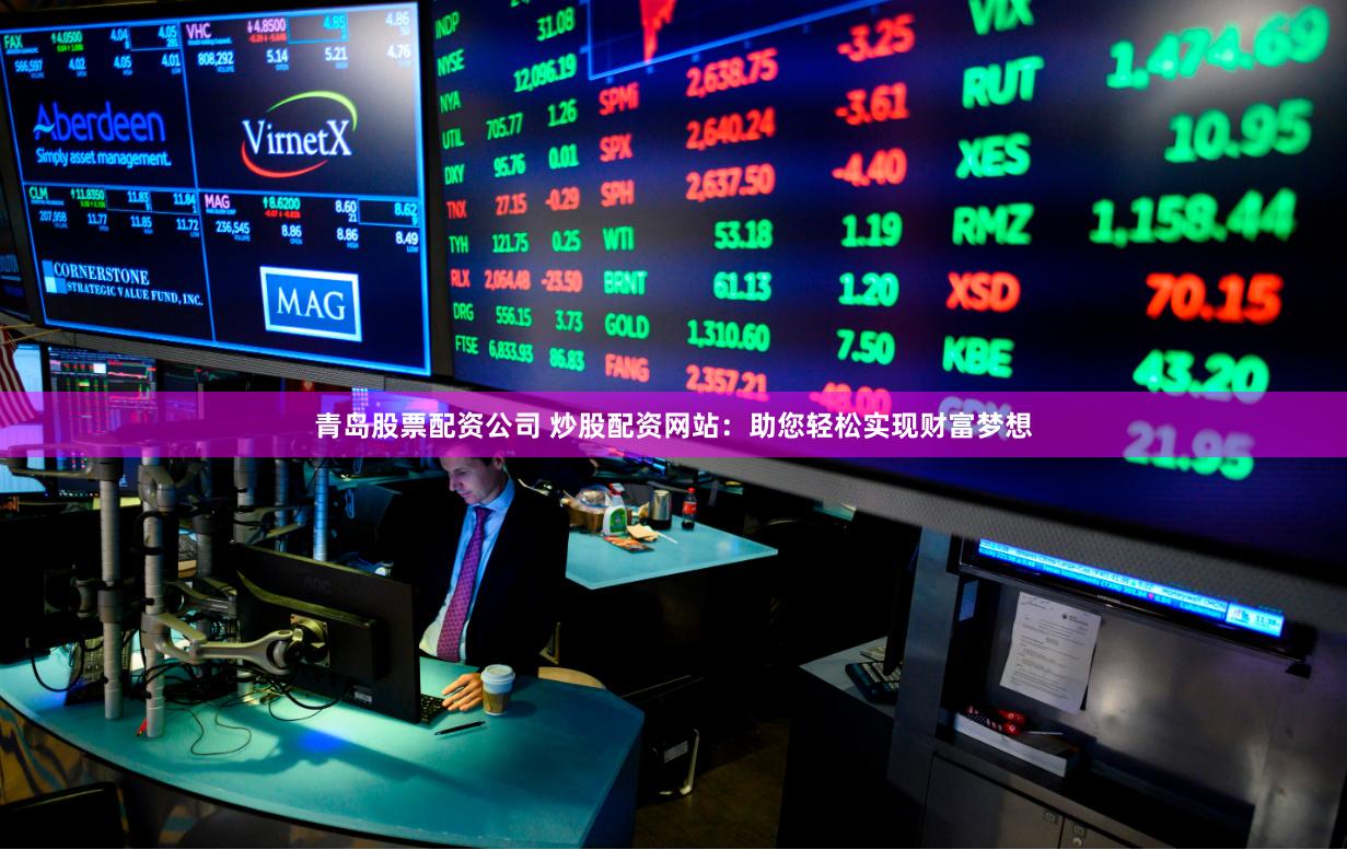 青岛股票配资公司 炒股配资网站:助您轻松实现财富梦想
