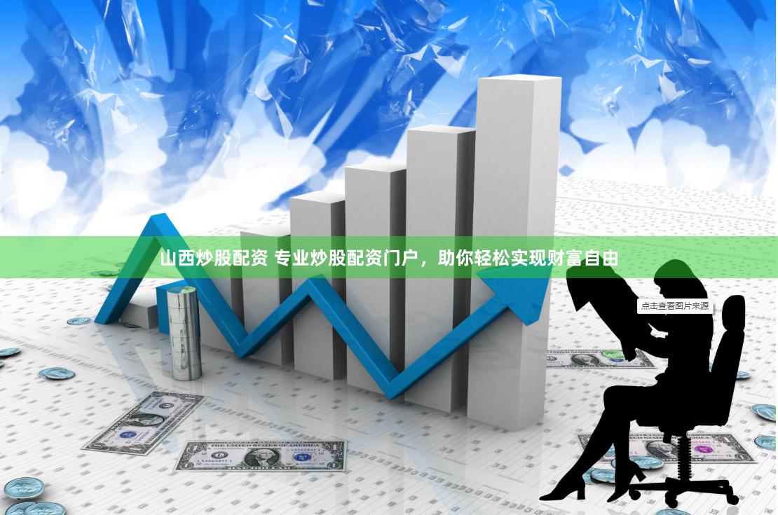 山西炒股配资 专业炒股配资门户，助你轻松实现财富自由