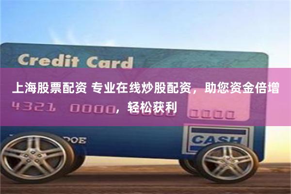 上海股票配资 专业在线炒股配资,助您资金倍增,轻松获利