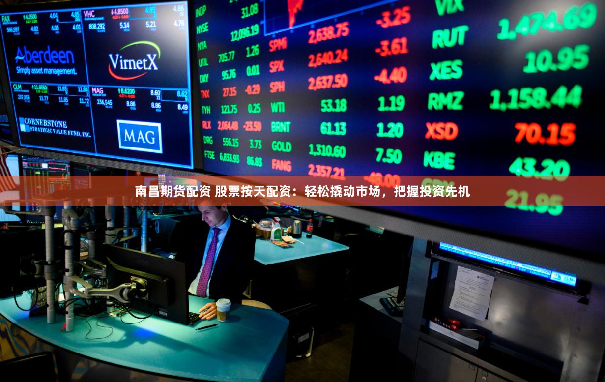 南昌期货配资 股票按天配资:轻松撬动市场,把握投资先机