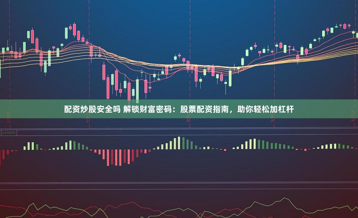 配资炒股安全吗 解锁财富密码:股票配资指南,助你轻松加杠杆