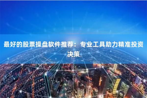 最好的股票操盘软件推荐：专业工具助力精准投资决策