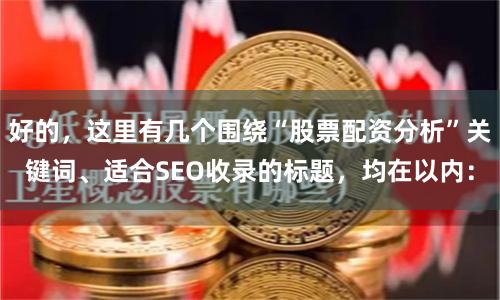 好的，这里有几个围绕“股票配资分析”关键词、适合SEO收录的标题，均在以内：