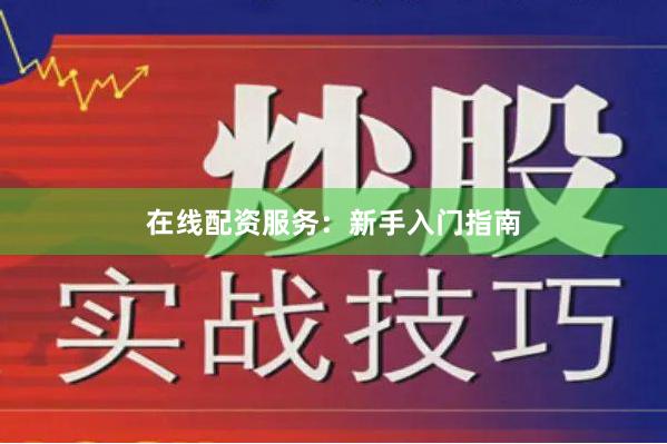 在线配资服务：新手入门指南