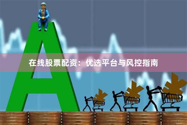 在线股票配资：优选平台与风控指南