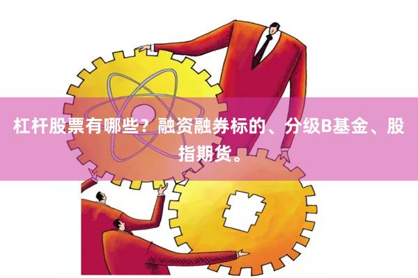 杠杆股票有哪些?融资融券标的、分级B基金、股指期货。