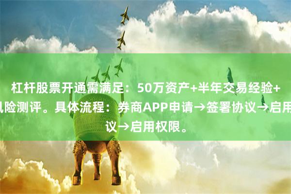 杠杆股票开通需满足：50万资产+半年交易经验+通过风险测评。具体流程：券商APP申请→签署协议→启用权限。