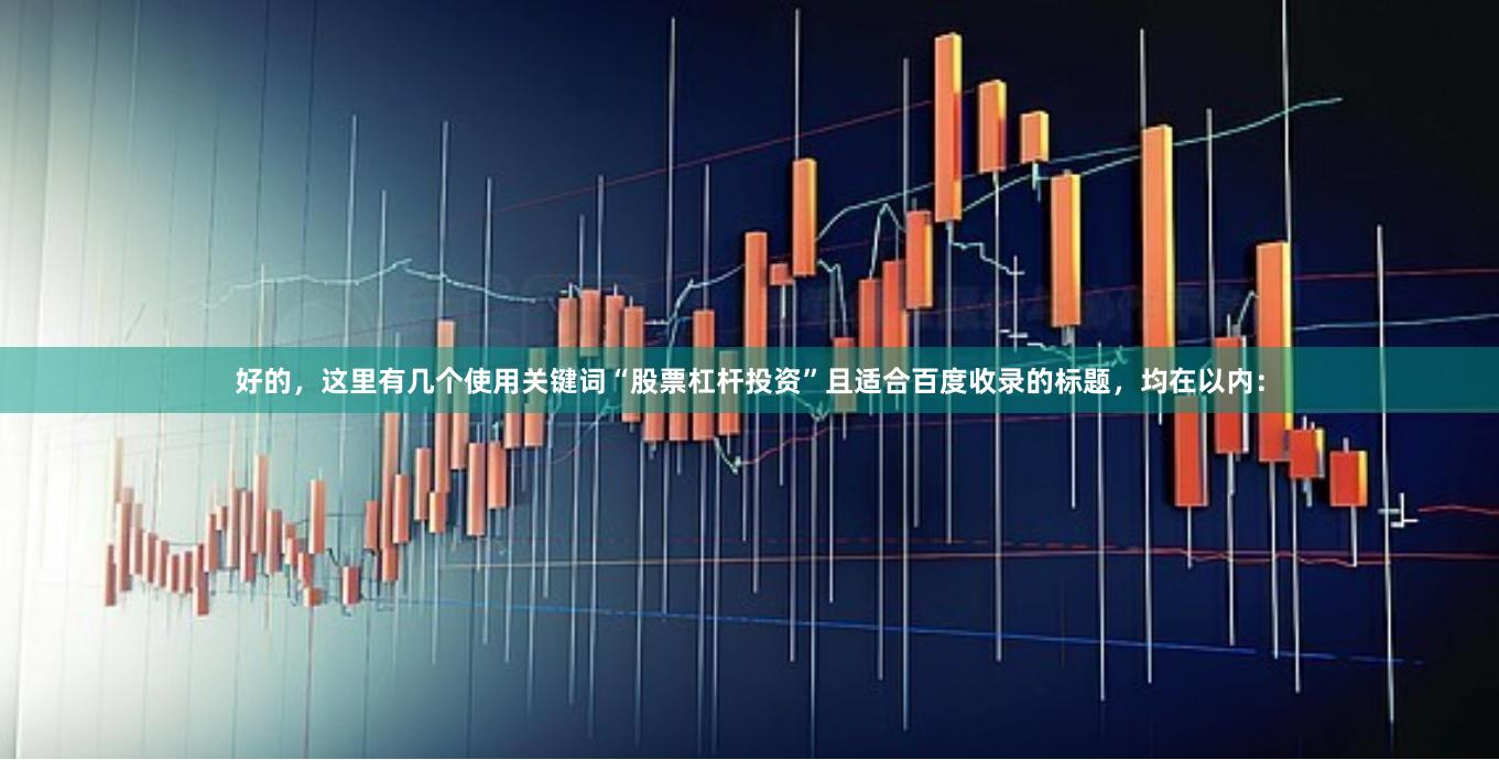 好的，这里有几个使用关键词“股票杠杆投资”且适合百度收录的标题，均在以内：