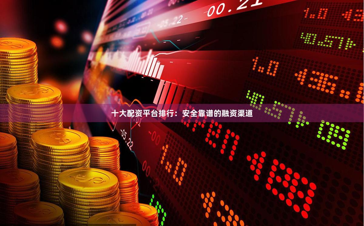 十大配资平台排行:安全靠谱的融资渠道