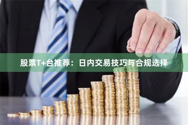 股票T+台推荐：日内交易技巧与合规选择