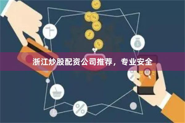 浙江炒股配资公司推荐，专业安全