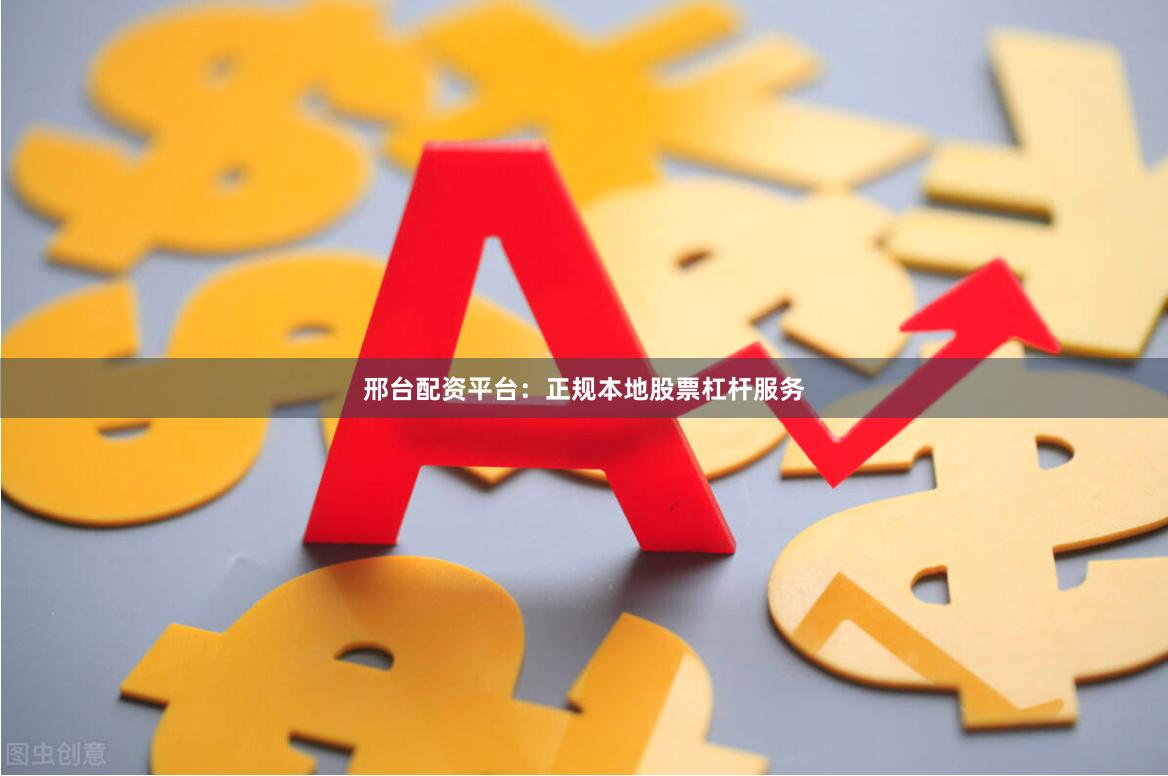 邢台配资平台：正规本地股票杠杆服务