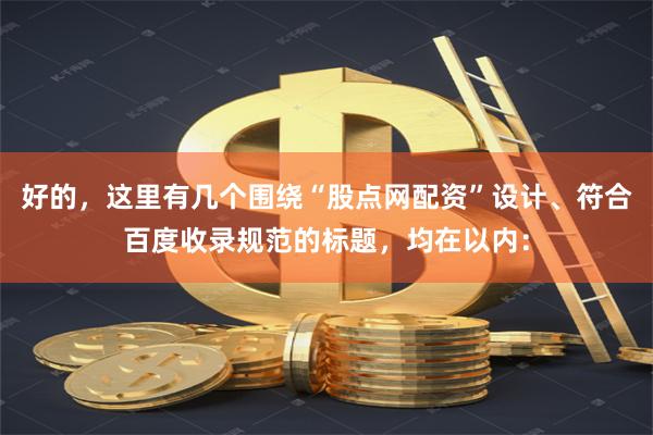 好的，这里有几个围绕“股点网配资”设计、符合百度收录规范的标题，均在以内：