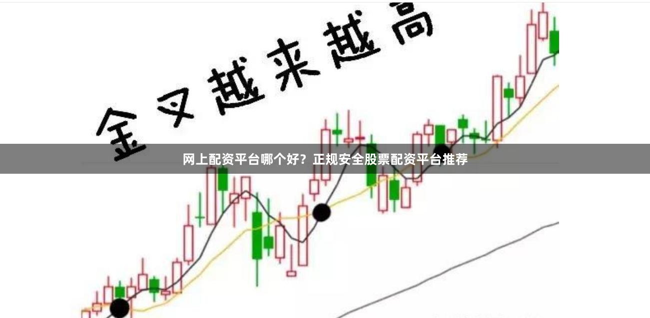 网上配资平台哪个好？正规安全股票配资平台推荐