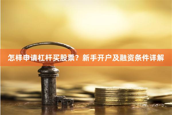 怎样申请杠杆买股票？新手开户及融资条件详解