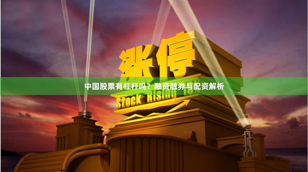 中国股票有杠杆吗？融资融券与配资解析